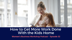 How to get more work done at home with kids for women in business