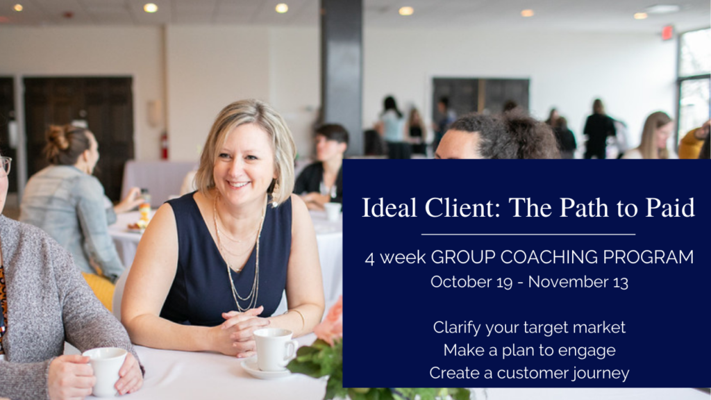 Ideal Client: the path to paid group coaching program. A 4 week small group to get your Ideal Client on paper and plan in action.